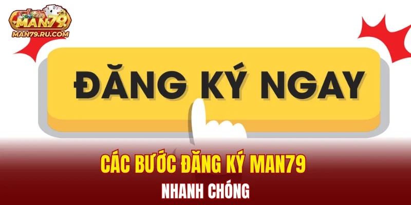 Các bước đăng ký MAN79 nhanh chóng