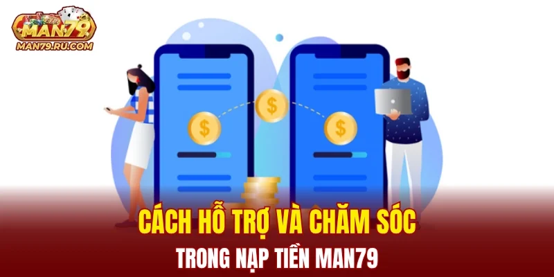 Cách hỗ trợ và chăm sóc trong nạp tiền MAN79