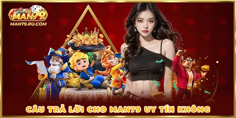 Câu trả lời cho MAN79 uy tín không?