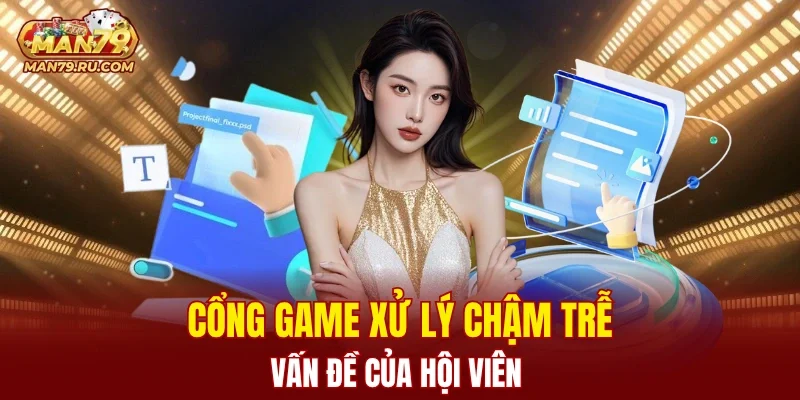Cổng game xử lý chậm trễ vấn đề của hội viên