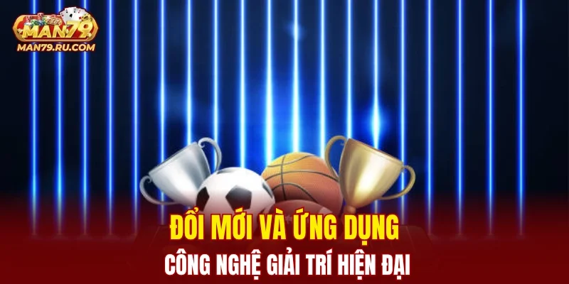 Đổi mới và ứng dụng công nghệ giải trí hiện đại