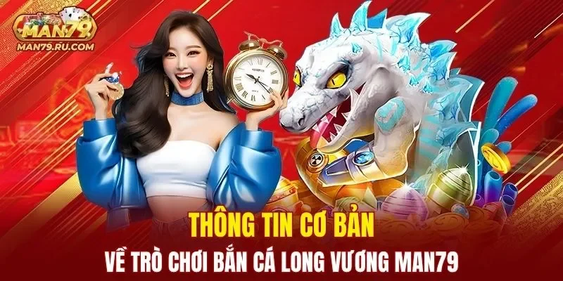 Giới thiệu sơ lược về trò chơi bắn cá Long Vương MAN79