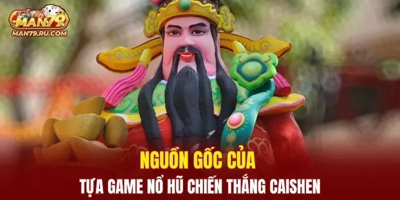 Nguồn gốc của tựa game nổ hũ Chiến Thắng Caishen