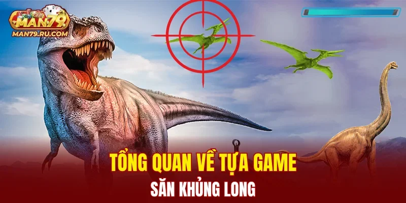 Tổng quan về tựa game săn khủng long