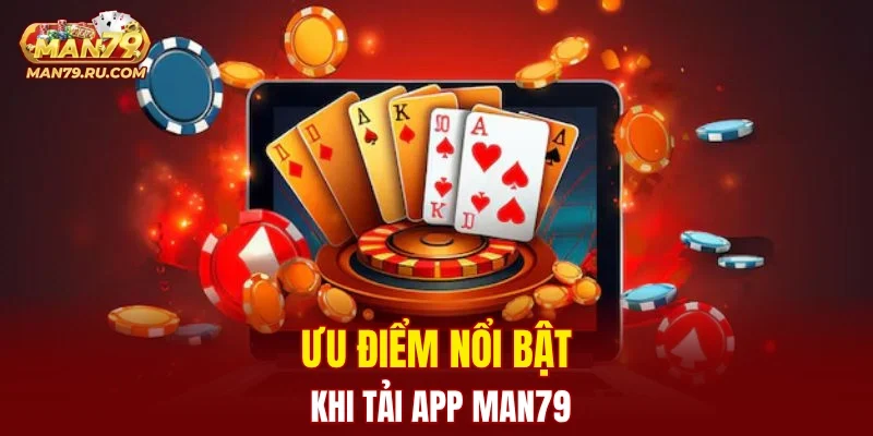 Ưu điểm nổi bật khi tải app MAN79